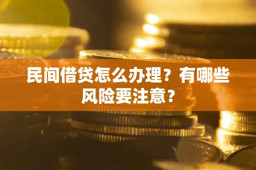 武汉民间借贷怎么办理？有哪些风险要注意？