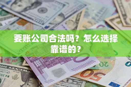 武汉要账公司合法吗？怎么选择靠谱的？