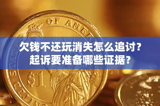 武汉欠钱不还玩消失怎么追讨？起诉要准备哪些证据？