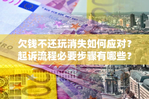 武汉欠钱不还玩消失如何应对？起诉流程必要步骤有哪些？
