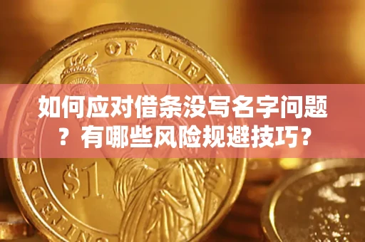 武汉如何应对借条没写名字问题？有哪些风险规避技巧？
