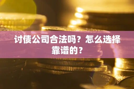 武汉讨债公司合法吗？怎么选择靠谱的？