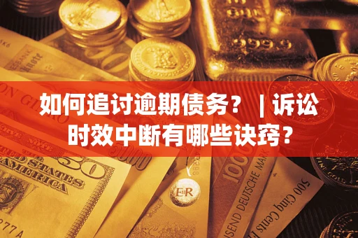 武汉如何追讨逾期债务？ | 诉讼时效中断有哪些诀窍？