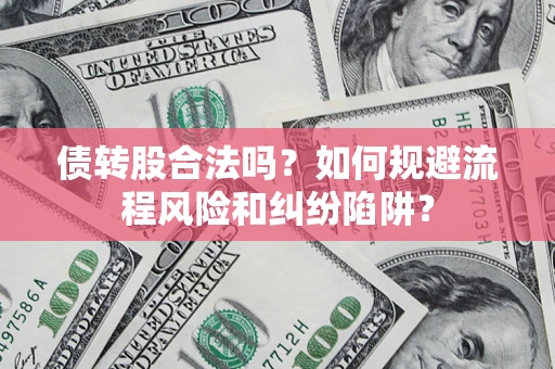 武汉债转股合法吗？如何规避流程风险和纠纷陷阱？