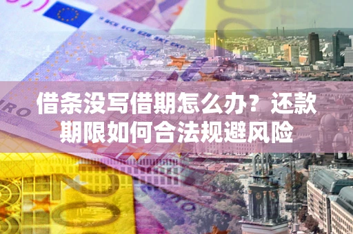 武汉借条没写借期怎么办？还款期限如何合法规避风险
