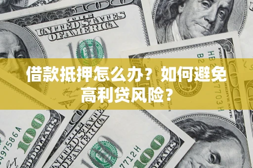 武汉借款抵押怎么办？如何避免高利贷风险？