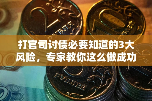 武汉打官司讨债必要知道的3大风险，专家教你这么做成功率飙升