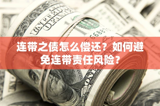 武汉连带之债怎么偿还？如何避免连带责任风险？