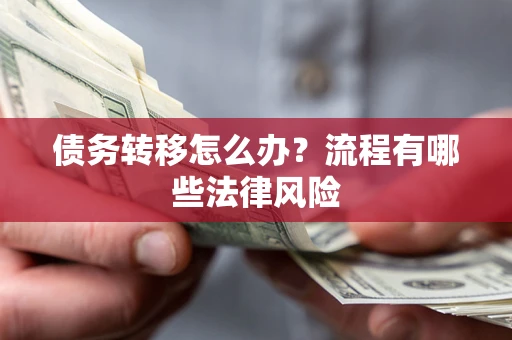 武汉债务转移怎么办？流程有哪些法律风险