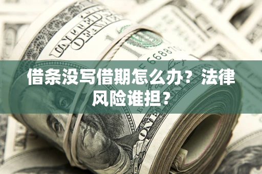 武汉借条没写借期怎么办？法律风险谁担？