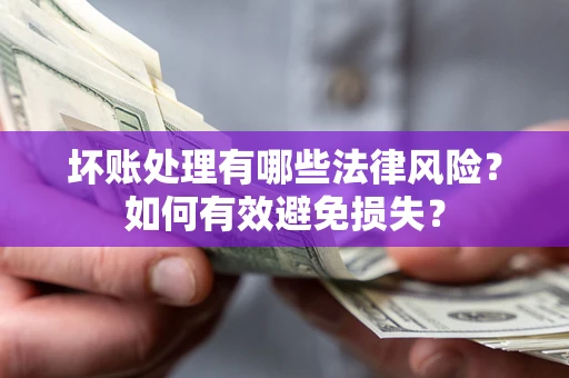 武汉坏账处理有哪些法律风险？如何有效避免损失？