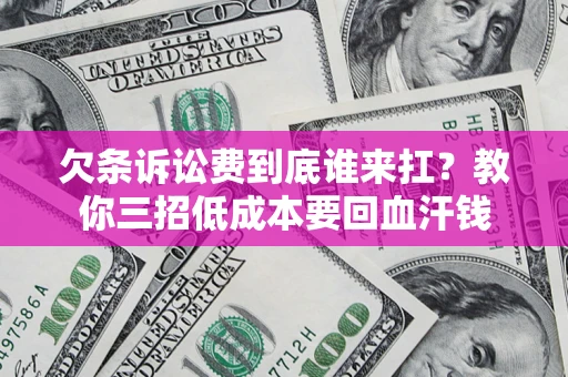 武汉欠条诉讼费到底谁来扛？教你三招低成本要回血汗钱
